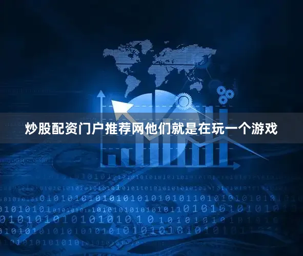 炒股配资门户推荐网他们就是在玩一个游戏