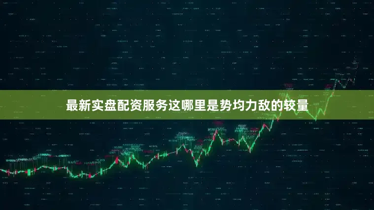 最新实盘配资服务这哪里是势均力敌的较量